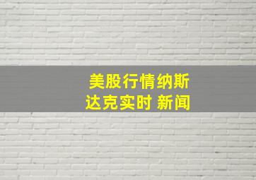 美股行情纳斯达克实时 新闻